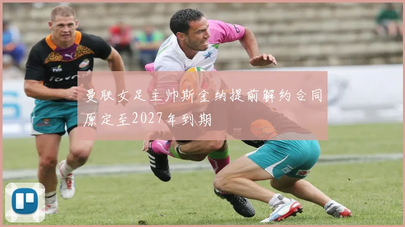 曼联女足主帅斯金纳提前解约合同原定至2027年到期