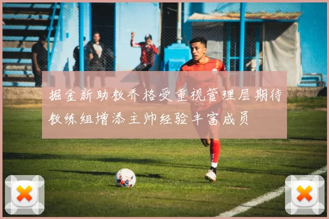 掘金新助教乔格受重视管理层期待教练组增添主帅经验丰富成员