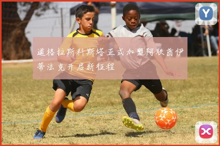 道格拉斯科斯塔正式加盟阿联酋伊蒂法克开启新征程