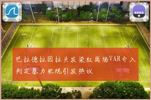 巴拉德拉因拉头发染红离场VAR介入判定暴力犯规引发热议
