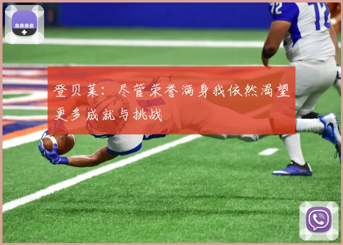 登贝莱：尽管荣誉满身我依然渴望更多成就与挑战