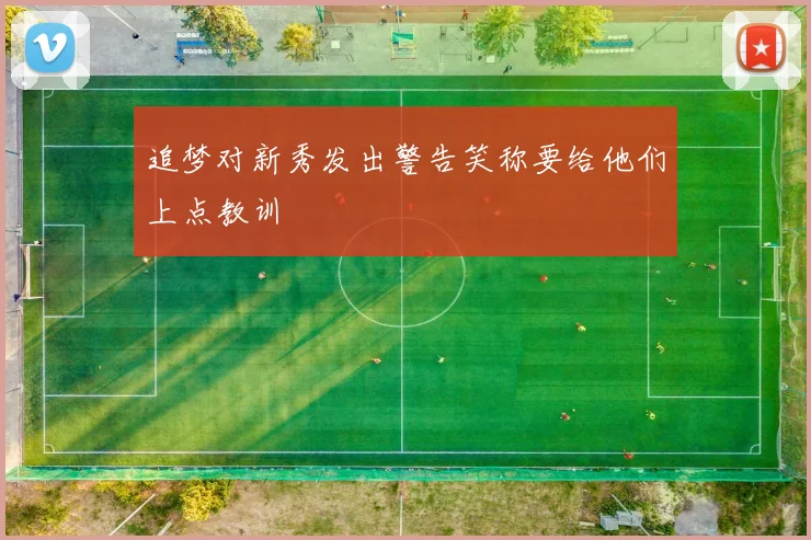 追梦对新秀发出警告笑称要给他们上点教训