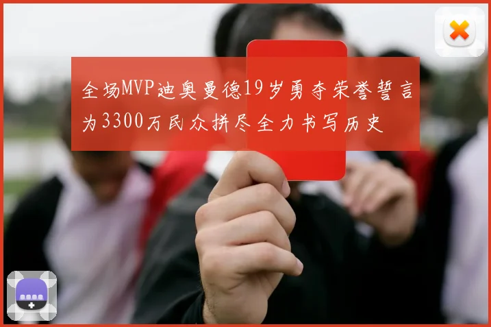 全场MVP迪奥曼德19岁勇夺荣誉誓言为3300万民众拼尽全力书写历史