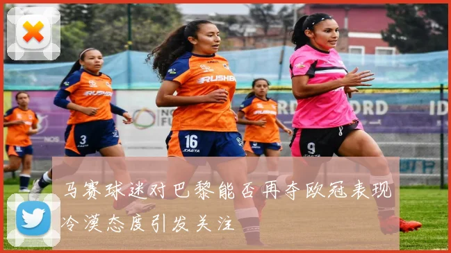 马赛球迷对巴黎能否再夺欧冠表现冷漠态度引发关注