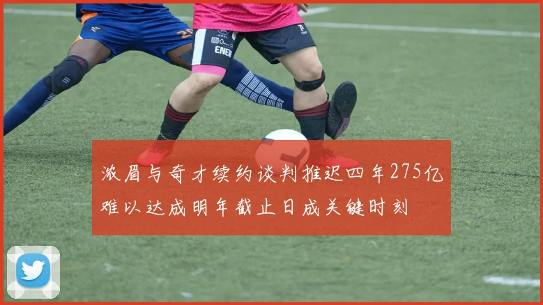 浓眉与奇才续约谈判推迟四年275亿难以达成明年截止日成关键时刻