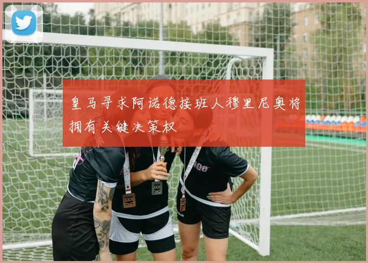 皇马寻求阿诺德接班人穆里尼奥将拥有关键决策权