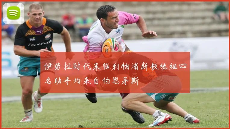伊劳拉时代来临利物浦新教练组四名助手均来自伯恩茅斯