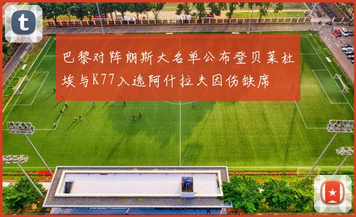 巴黎对阵朗斯大名单公布登贝莱杜埃与K77入选阿什拉夫因伤缺席