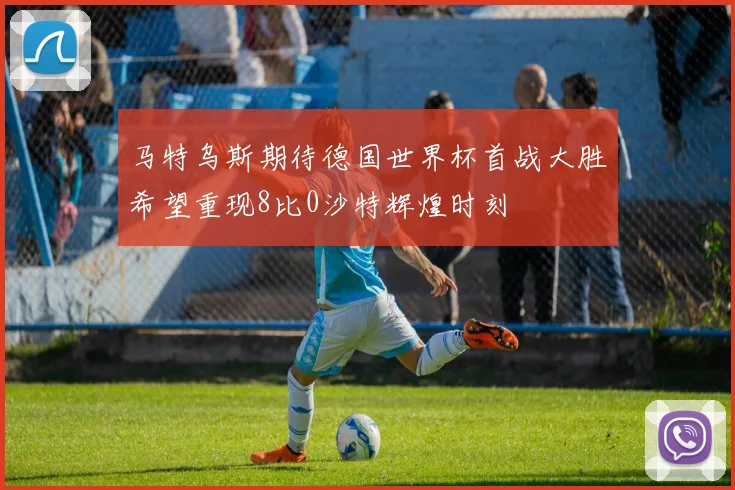 马特乌斯期待德国世界杯首战大胜希望重现8比0沙特辉煌时刻
